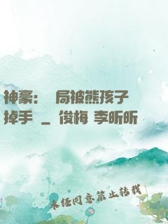 神豪：開局被熊孩子毀掉手辦